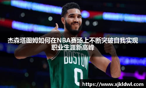 杰森塔图姆如何在NBA赛场上不断突破自我实现职业生涯新高峰