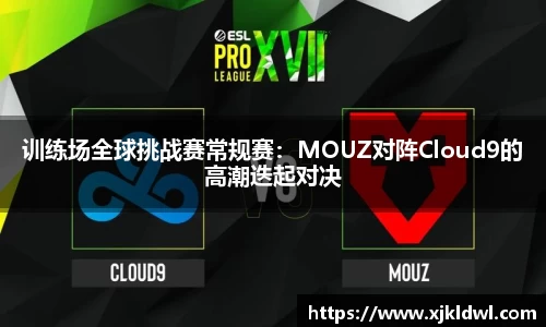训练场全球挑战赛常规赛：MOUZ对阵Cloud9的高潮迭起对决