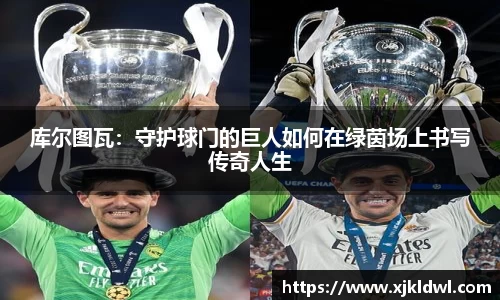 库尔图瓦：守护球门的巨人如何在绿茵场上书写传奇人生