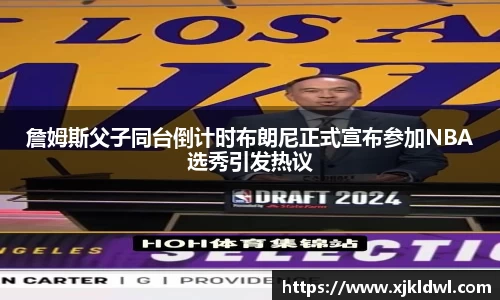 詹姆斯父子同台倒计时布朗尼正式宣布参加NBA选秀引发热议