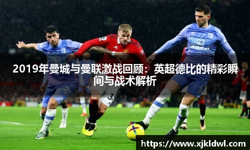 2019年曼城与曼联激战回顾：英超德比的精彩瞬间与战术解析